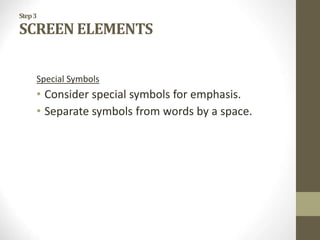 Step3
SCREEN ELEMENTS
Special Symbols
• Consider special symbols for emphasis.
• Separate symbols from words by a space.
 