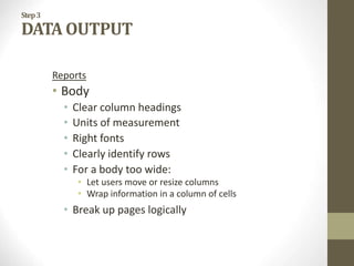 Step3
DATA OUTPUT
Reports
• Body
• Clear column headings
• Units of measurement
• Right fonts
• Clearly identify rows
• For a body too wide:
• Let users move or resize columns
• Wrap information in a column of cells
• Break up pages logically
 
