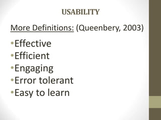USABILITY
More Definitions: (Queenbery, 2003)
•Effective
•Efficient
•Engaging
•Error tolerant
•Easy to learn
 
