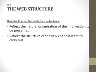 Step3
THE WEB STRUCTURE
Organize Content Naturally for the Audience
• Reflect the natural organization of the information to
be presented
• Reflect the structure of the tasks people want to
carry out
 