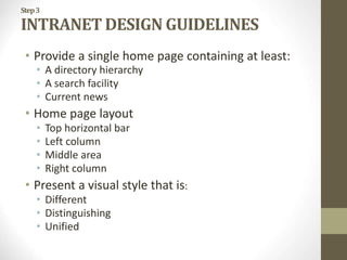 Step3
INTRANET DESIGN GUIDELINES
• Provide a single home page containing at least:
• A directory hierarchy
• A search facility
• Current news
• Home page layout
• Top horizontal bar
• Left column
• Middle area
• Right column
• Present a visual style that is:
• Different
• Distinguishing
• Unified
 