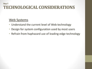 Step3
TECHNOLOGICAL CONSIDERATIONS
Web Systems
• Understand the current level of Web technology
• Design for system configuration used by most users
• Refrain from haphazard use of leading-edge technology
 