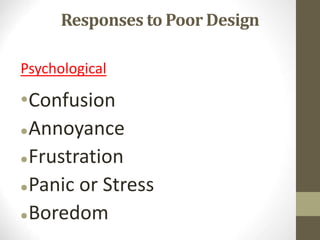 Responses to Poor Design
Psychological
•Confusion
Annoyance
Frustration
Panic or Stress
Boredom
 