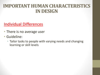 IMPORTANT HUMAN CHARACTERISTICS
IN DESIGN
Individual Differences
• There is no average user
• Guideline:
• Tailor tasks to people with varying needs and changing
learning or skill levels
 