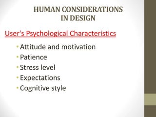HUMAN CONSIDERATIONS
IN DESIGN
User's Psychological Characteristics
•Attitude and motivation
•Patience
•Stress level
•Expectations
•Cognitive style
 