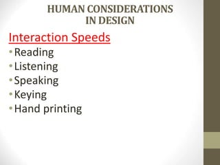 HUMAN CONSIDERATIONS
IN DESIGN
Interaction Speeds
•Reading
•Listening
•Speaking
•Keying
•Hand printing
 