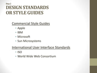 Step2
DESIGN STANDARDS
OR STYLE GUIDES
Commercial Style Guides
• Apple
• IBM
• Microsoft
• Sun Microsystems
International User Interface Standards
• ISO
• World Wide Web Consortium
 