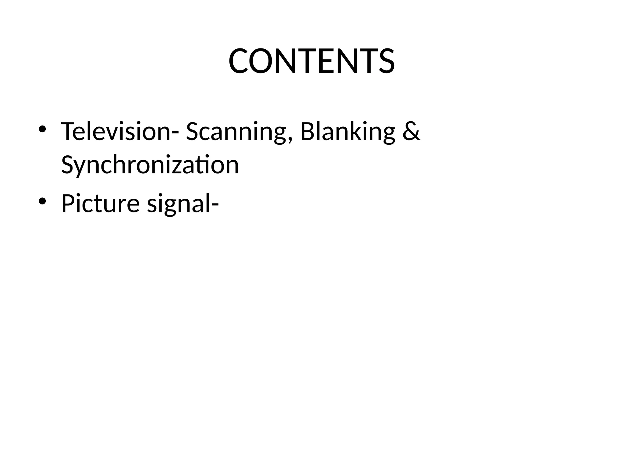 CONTENTS
• Television- Scanning, Blanking &
Synchronization
• Picture signal-
 
