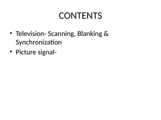 CONTENTS
• Television- Scanning, Blanking &
Synchronization
• Picture signal-
 