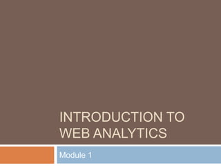 INTRODUCTION TO
WEB ANALYTICS
Module 1
 