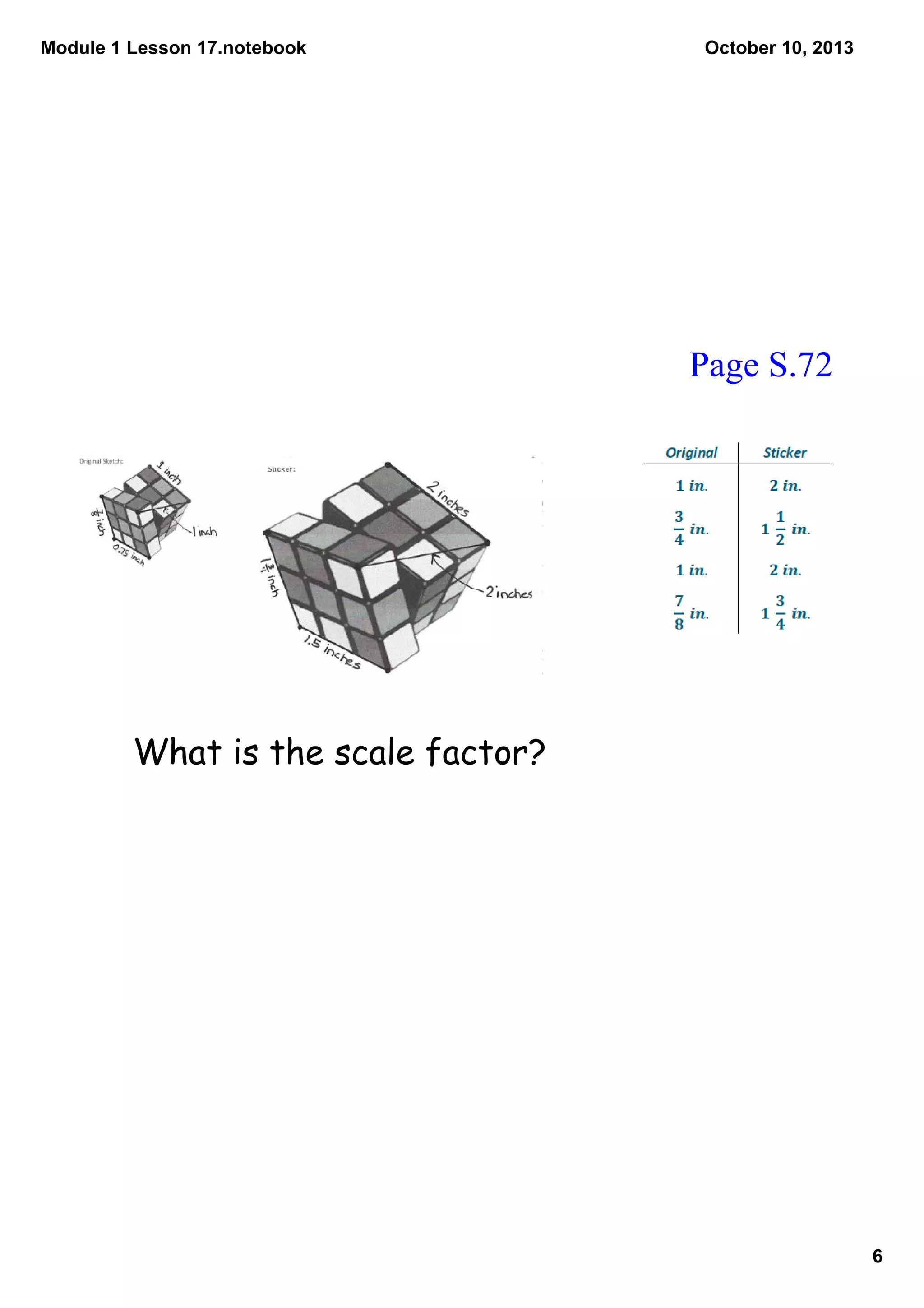 Module 1 Lesson 17.notebook
6
October 10, 2013
Page S.72
What is the scale factor?
 