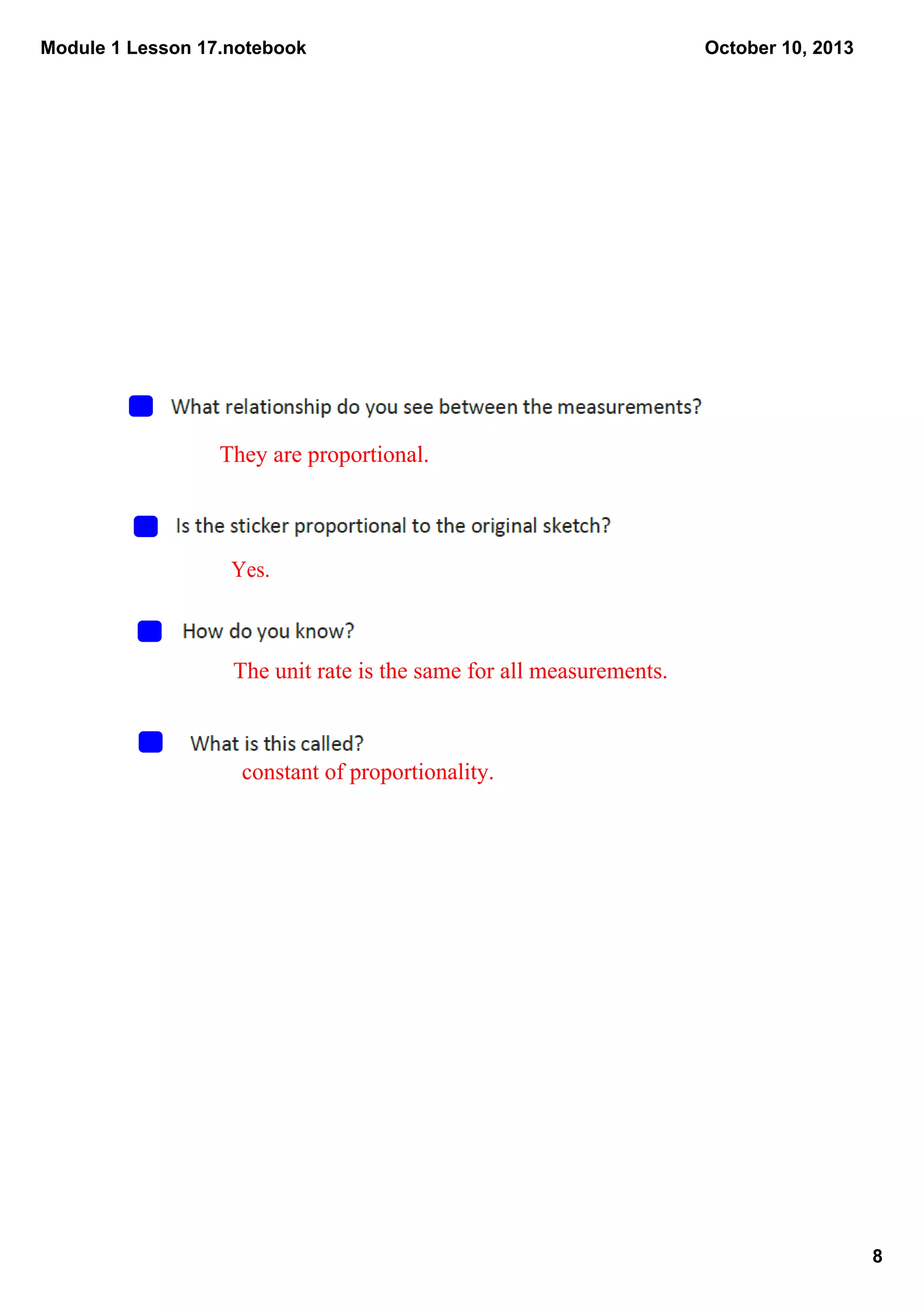 Module 1 Lesson 17.notebook
8
October 10, 2013
They are proportional.
Yes.
The unit rate is the same for all measurements.
constant of proportionality.
 