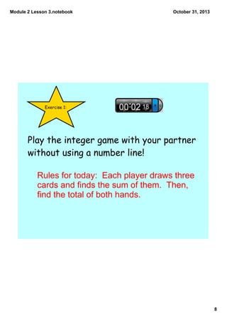 Module 2 Lesson 3.notebook

October 31, 2013

Exercise 1:

Play the integer game with your partner
without using a number ...