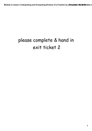 Module 2 Lesson 3 Interpreting and Computing Division of a Fraction by a Fraction—More Models.no
December 04, 2013

please complete & hand in
exit ticket 2

1

 