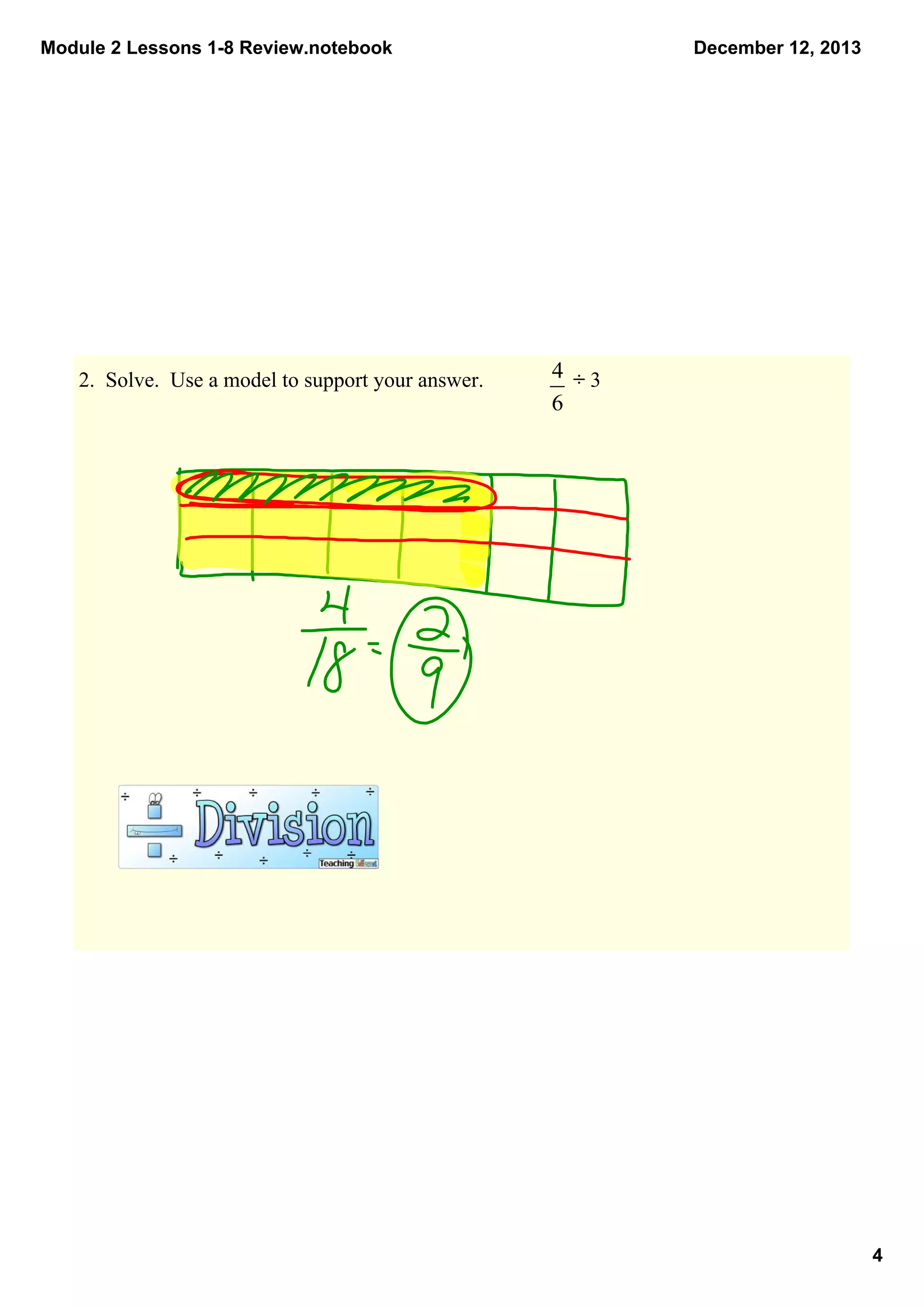 Module 2 Lessons 1­8 Review.notebook

December 12, 2013

2.  Solve.  Use a model to support your answer.                 ÷ 3

4

 