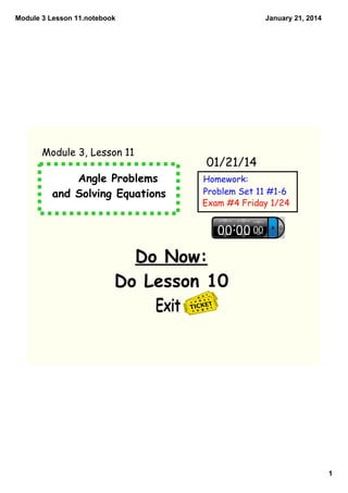 Module 3 Lesson 11.notebook

Module 3, Lesson 11

Angle Problems
and Solving Equations

January 21, 2014

01/21/14
Homework:
Problem Set 11 #1-6
Exam #4 Friday 1/24

Do Now:
Do Lesson 10
Exit

1

 