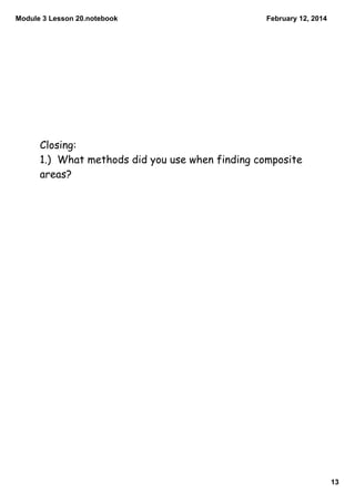 Module 3 Lesson 20.notebook
February 12, 2014
Closing:
1.) What methods did you use when finding composite
areas?
13