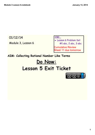 Module 3 Lesson 6.notebook

01/12/14
Module 3, Lesson 6

January 13, 2014

HW:
• Lesson 6 Problem Set
#1 abc, 2 abc, 3 abc...