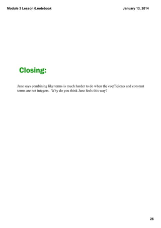 Module 3 Lesson 6.notebook

January 13, 2014

Closing:
Jane says combining like terms is much harder to do when the coeffi...