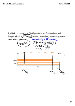 Module 4 lesson 5.notebook
10
March 12, 2014
2.) Nick currently has 7,200 points in his fantasy baseball
league, which is 20% more points than Adam. How many points
does Adam have?
 