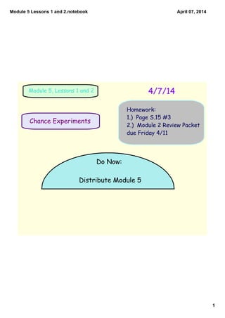 Module 5 Lessons 1 and 2.notebook
1
April 07, 2014
Chance Experiments
4/7/14Module 5, Lessons 1 and 2
Homework:
1.) Page S...