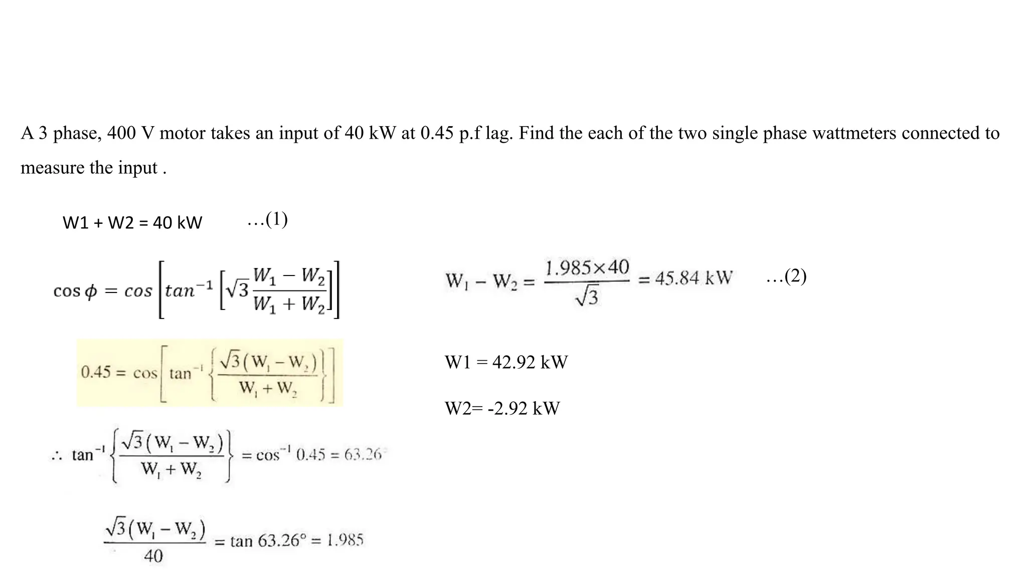A 3 phase, 400 V motor takes an input of 40 kW at 0.45 p.f lag. Find the each of the two single phase wattmeters connected to
measure the input .
W1 + W2 = 40 kW
W1 = 42.92 kW
W2= -2.92 kW
…(1)
…(2)
 