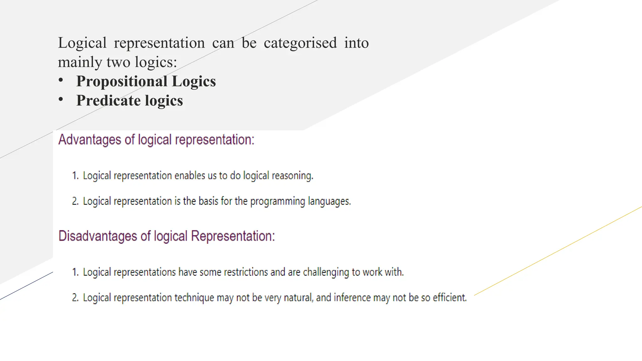 Logical representation can be categorised into
mainly two logics:
• Propositional Logics
• Predicate logics
 