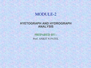 MODULE-2
HYETOGRAPH AND HYDROGRAPH
ANALYSIS
PREPARED BY:-
Prof. ANKIT N PATEL
 