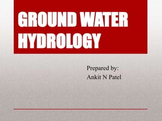 GROUND WATER
HYDROLOGY
Prepared by:
Prof. Ankit N Patel
 