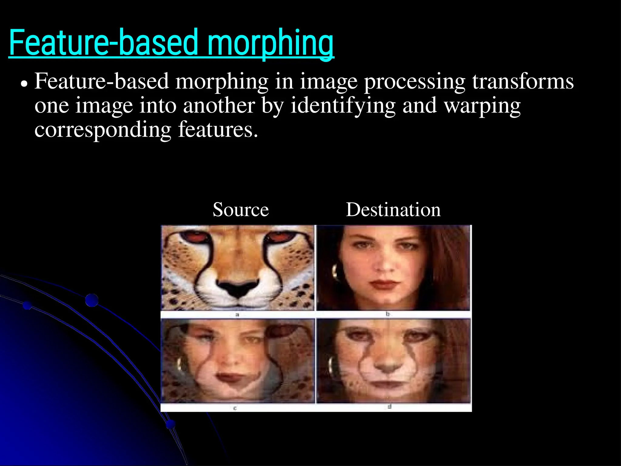 Feature-based morphing ● Feature-based morphing in image processing transforms one image into another by identifying and warping corresponding features. Source Destination 
