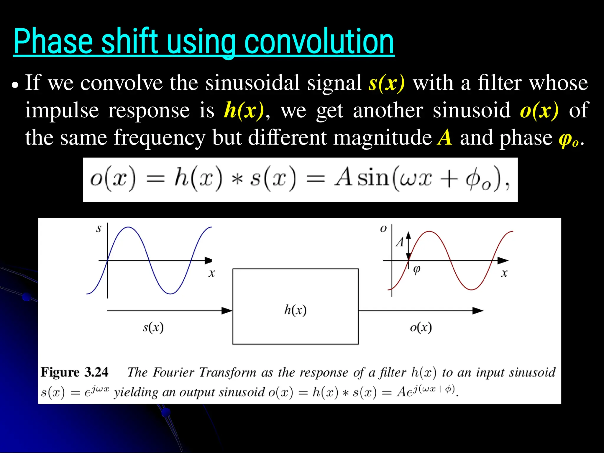 Phase shift using convolution ● If we convolve the sinusoidal signal s(x) with a filter whose impulse response is h(x), we get another sinusoid o(x) of the same frequency but different magnitude A and phase φo. 