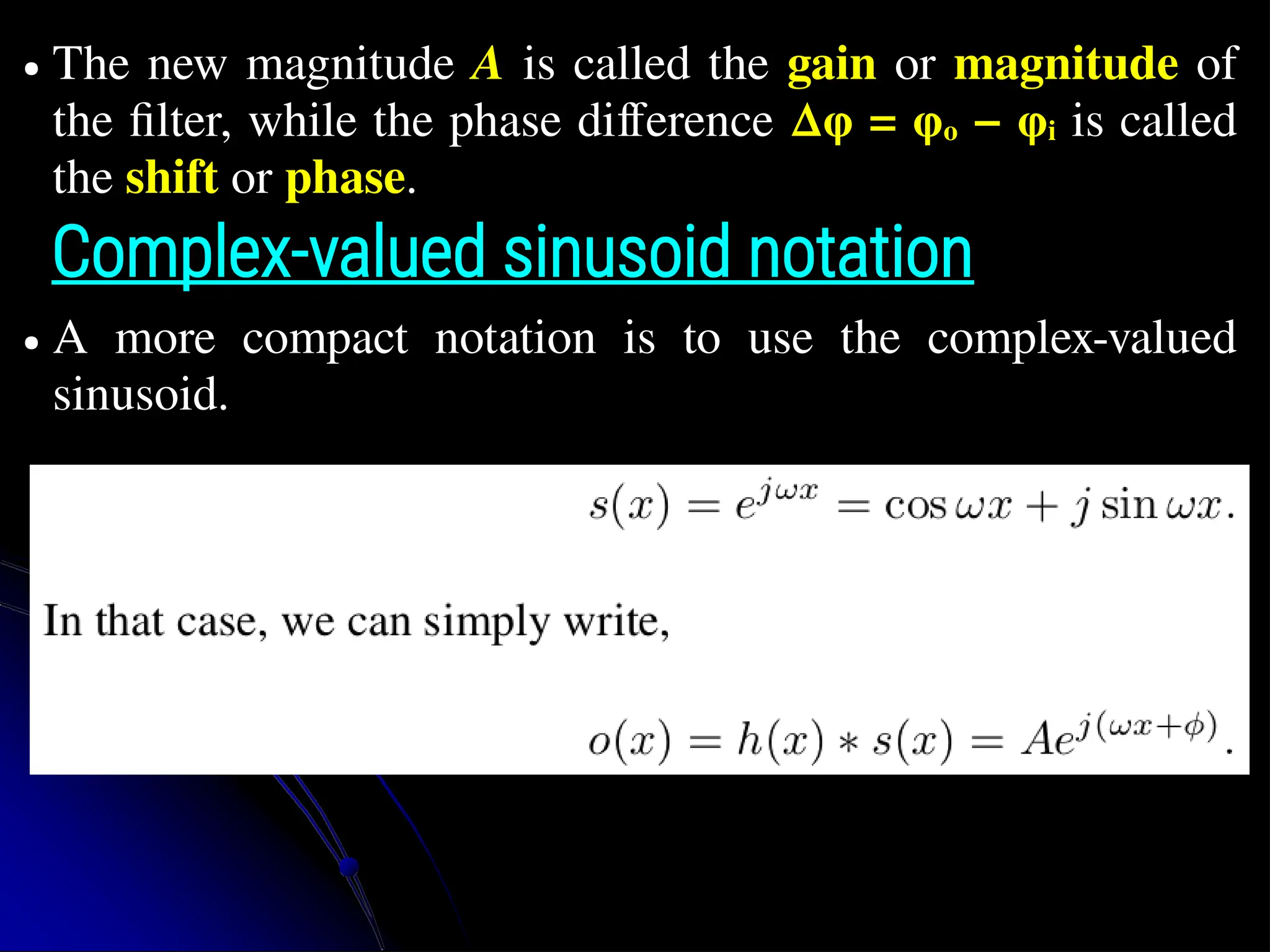 ● The new magnitude A is called the gain or magnitude of the filter, while the phase difference ∆φ = φo − φi is called the shift or phase. Complex-valued sinusoid notation ● A more compact notation is to use the complex-valued sinusoid. 