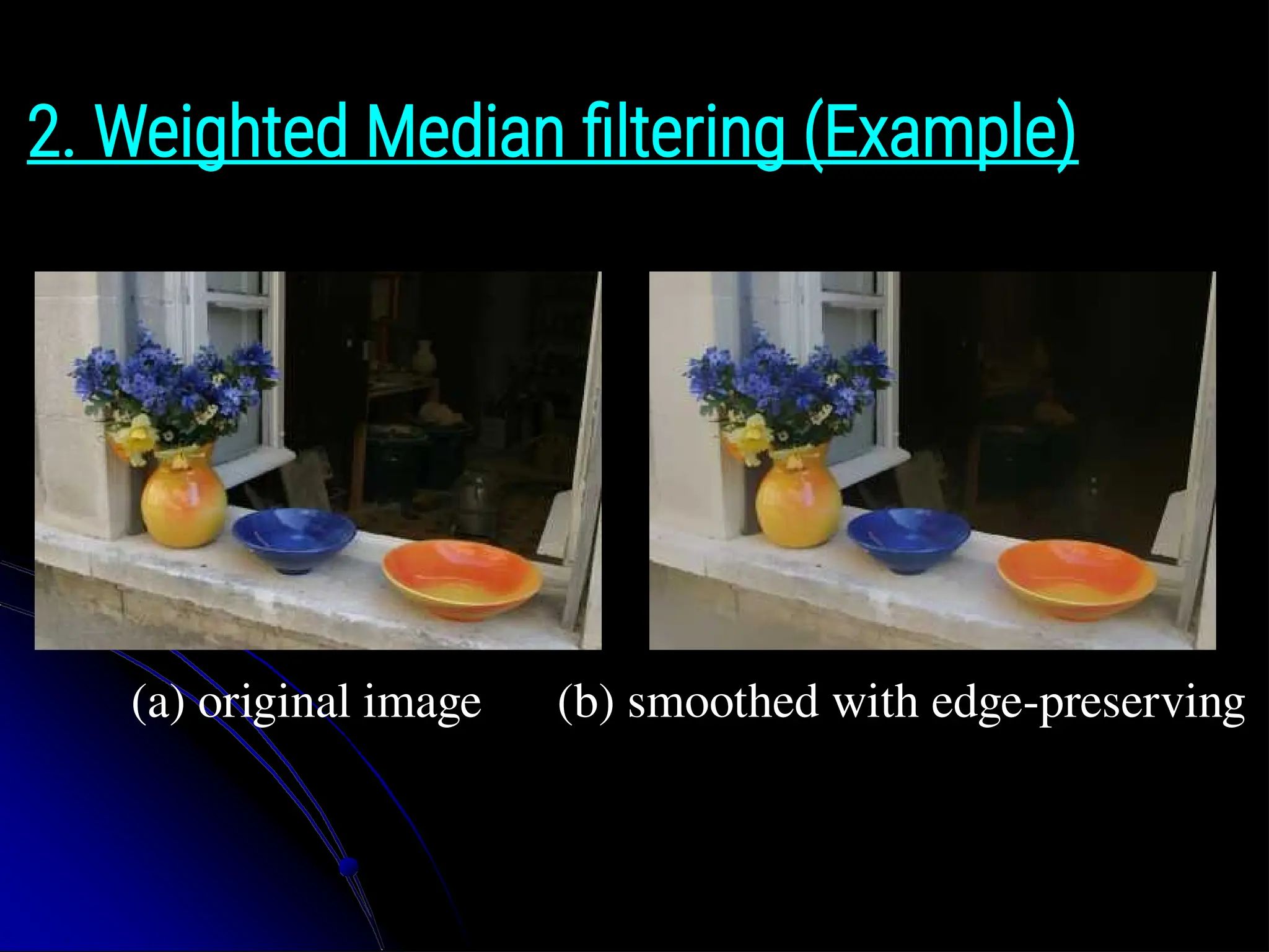 2. Weighted Median filtering (Example) (a) original image (b) smoothed with edge-preserving 