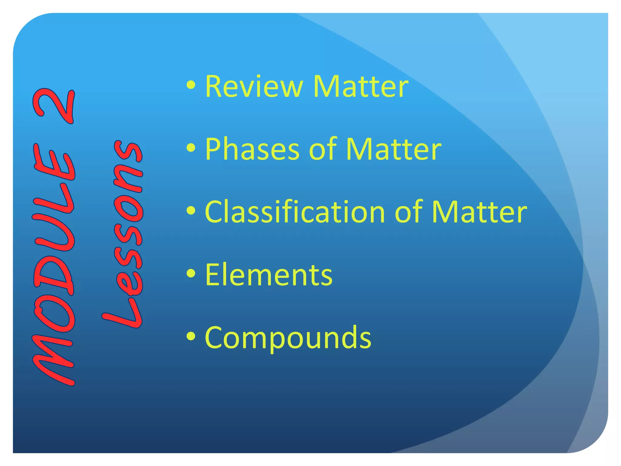 • Review Matter
• Phases of Matter
• Classification of Matter
• Elements
• Compounds
 