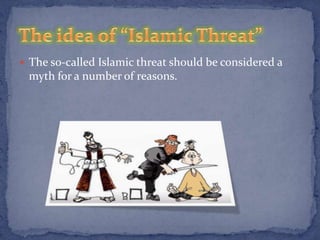  The so-called Islamic threat should be considered a
 myth for a number of reasons.
 