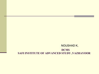 DCMS
SAFI INSTITUTE OF ADVANCED STUDY ,VAZHAYOOR
NOUSHAD K,
 