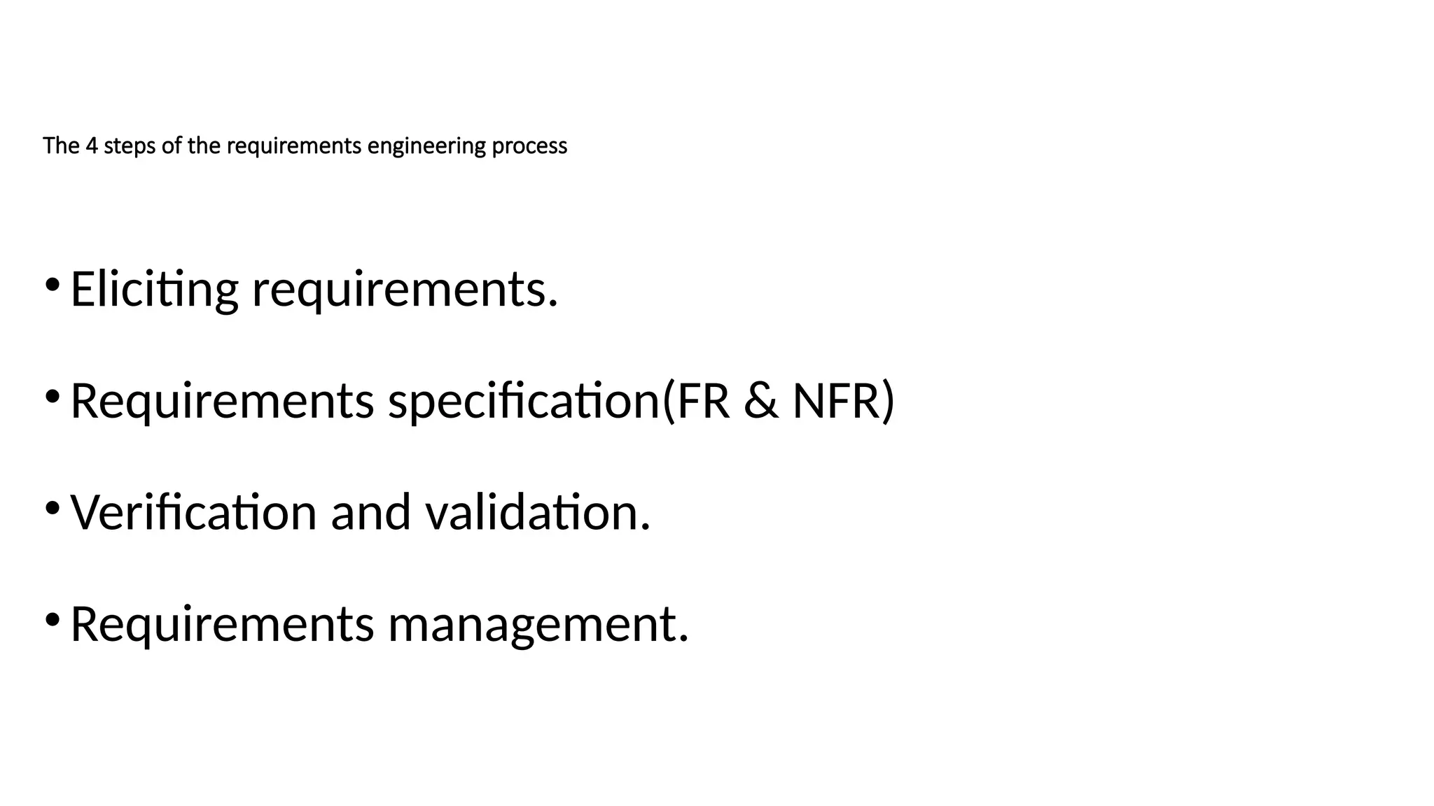 The 4 steps of the requirements engineering process
•Eliciting requirements.
•Requirements specification(FR & NFR)
•Verification and validation.
•Requirements management.
 