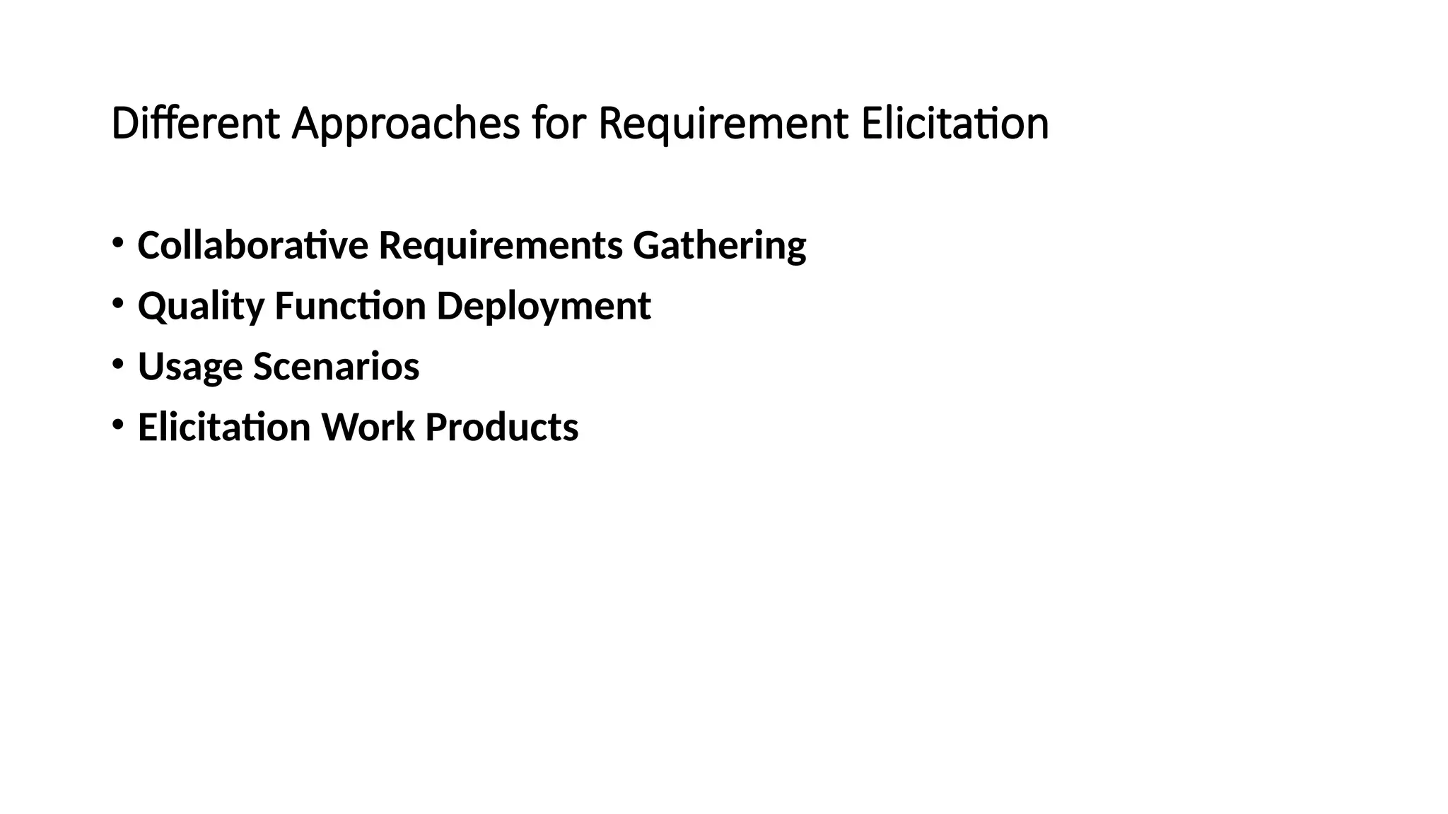 Different Approaches for Requirement Elicitation
• Collaborative Requirements Gathering
• Quality Function Deployment
• Usage Scenarios
• Elicitation Work Products
 
