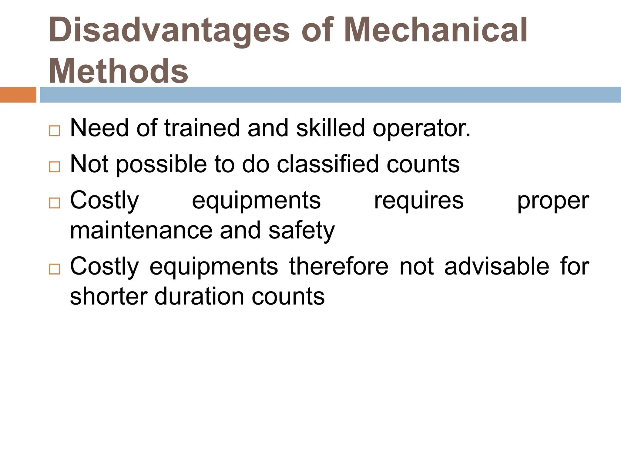 Disadvantages of Mechanical
Methods
 Need of trained and skilled operator.
 Not possible to do classified counts
 Costly equipments requires proper
maintenance and safety
 Costly equipments therefore not advisable for
shorter duration counts
 