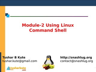 Module-2 Using Linux
Command Shell
Tushar B Kute
tushar.kute@gmail.com
http://snashlug.org
contact@snashlug.org
 