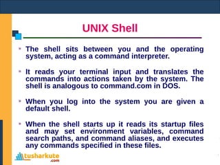UNIX Shell
The shell sits between you and the operating
system, acting as a command interpreter.
It reads your terminal in...
