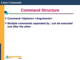 Command Structure
Linux Commands
Command <Options> <Arguments>
Multiple commands separated by ; can be executed
one after ...