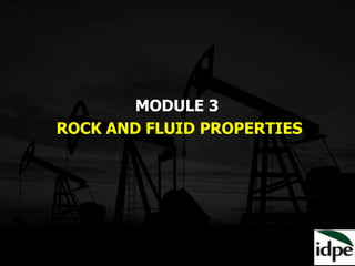 MODULE 3
ROCK AND FLUID PROPERTIES
 
