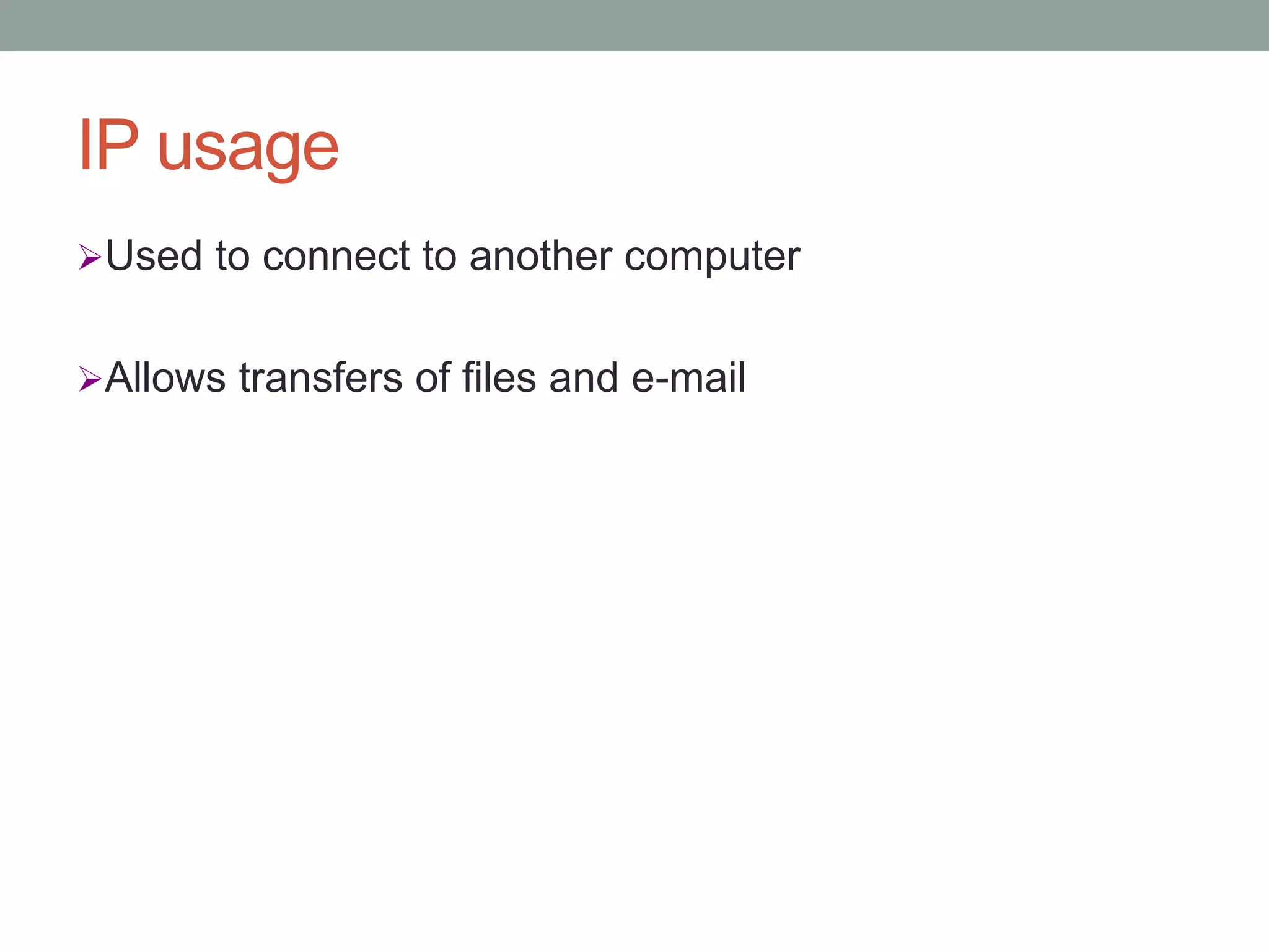 IP usage
Used to connect to another computer
Allows transfers of files and e-mail
 