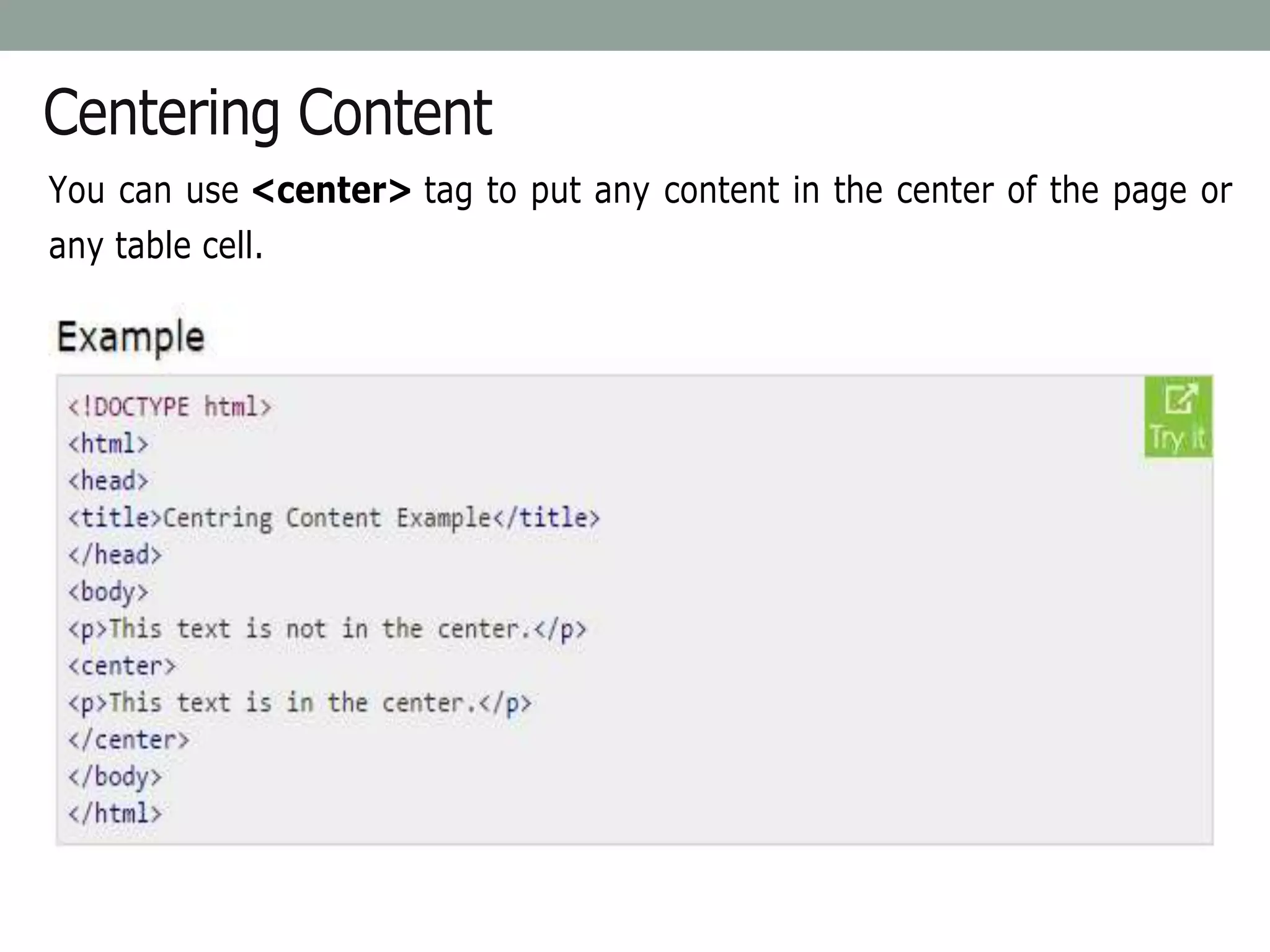 Centering Content
You can use <center> tag to put any content in the center of the page or
any table cell.
 