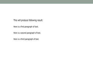 This will produce following result:
Here is a first paragraph of text.
Here is a second paragraph of text.
Here is a third paragraph of text.
 