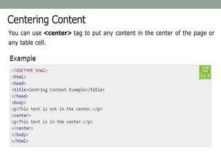 Centering Content
You can use <center> tag to put any content in the center of the page or
any table cell.
 
