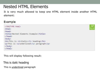 Nested HTML Elements
It is very much allowed to keep one HTML element inside another HTML
element:
This will display following result:
This is italic heading
This is underlined paragraph
 
