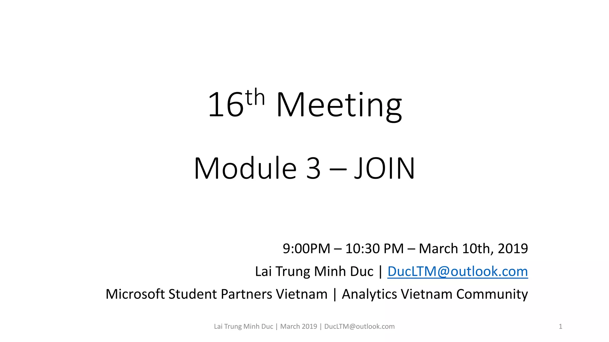 16th Meeting
Module 3 – JOIN
9:00PM – 10:30 PM – March 10th, 2019
Lai Trung Minh Duc | DucLTM@outlook.com
Microsoft Student Partners Vietnam | Analytics Vietnam Community
Lai Trung Minh Duc | March 2019 | DucLTM@outlook.com 1
 