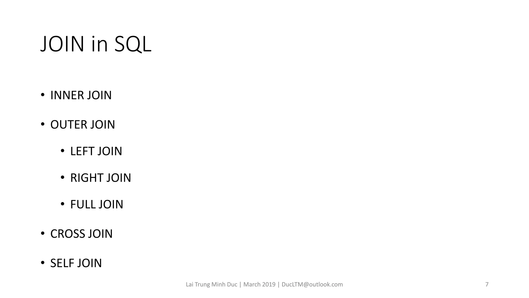 JOIN in SQL
• INNER JOIN
• OUTER JOIN
• LEFT JOIN
• RIGHT JOIN
• FULL JOIN
• CROSS JOIN
• SELF JOIN
Lai Trung Minh Duc | March 2019 | DucLTM@outlook.com 7
 
